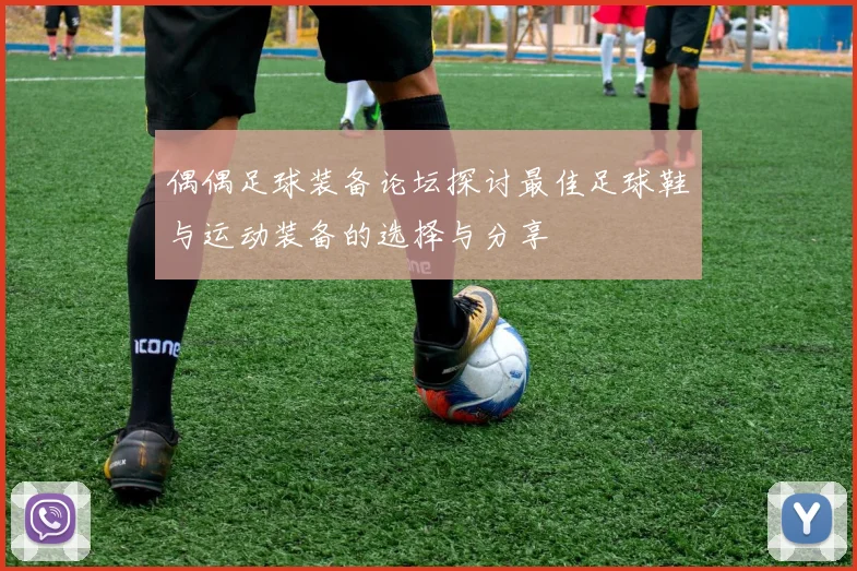 偶偶足球装备论坛探讨最佳足球鞋与运动装备的选择与分享