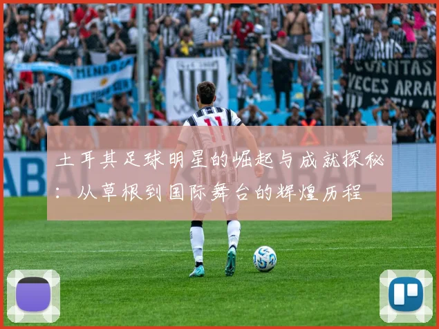 土耳其足球明星的崛起与成就探秘：从草根到国际舞台的辉煌历程