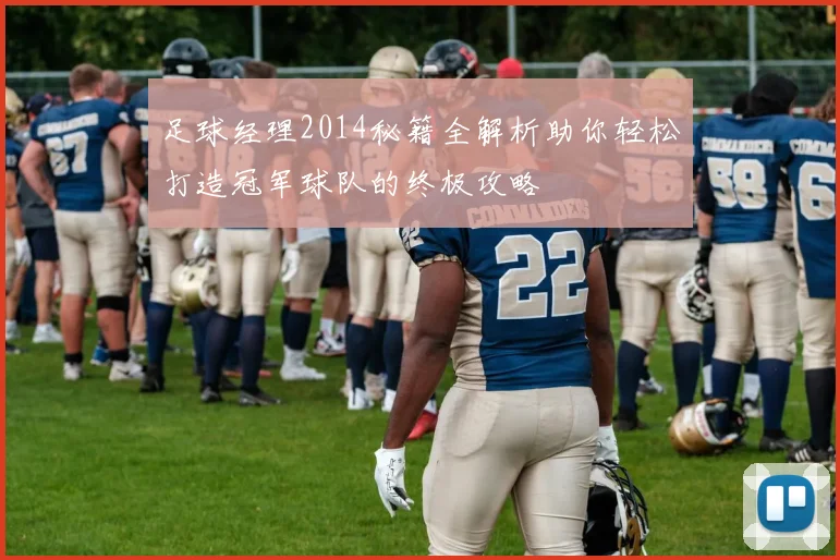 足球经理2014秘籍全解析助你轻松打造冠军球队的终极攻略