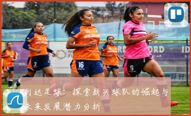 列达足球：探索新兴球队的崛起与未来发展潜力分析