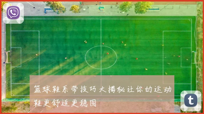 篮球鞋系带技巧大揭秘让你的运动鞋更舒适更稳固