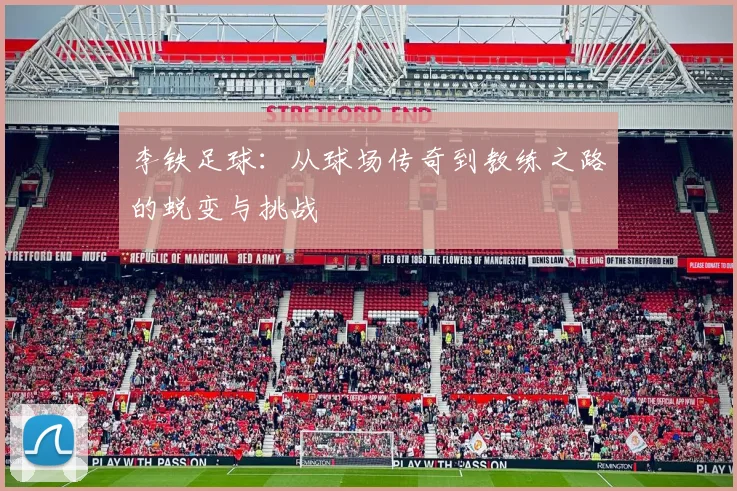 李铁足球：从球场传奇到教练之路的蜕变与挑战