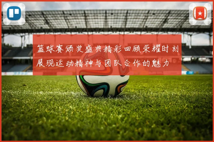 篮球赛颁奖盛典精彩回顾荣耀时刻展现运动精神与团队合作的魅力